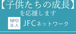 【子供たちの成長】を応援します　NPO法人JFCネットワーク